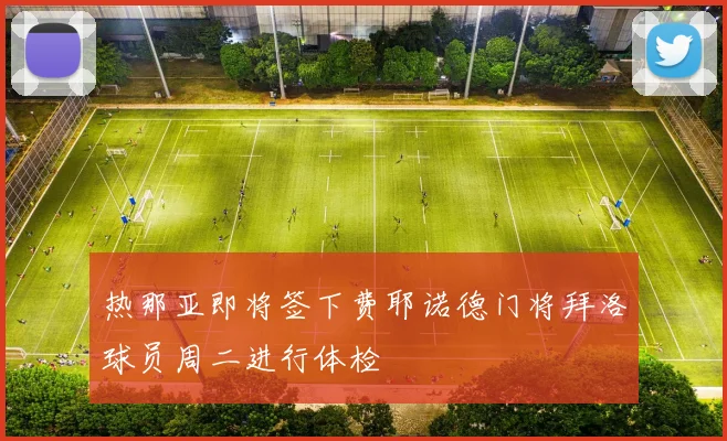 热那亚即将签下费耶诺德门将拜洛球员周二进行体检