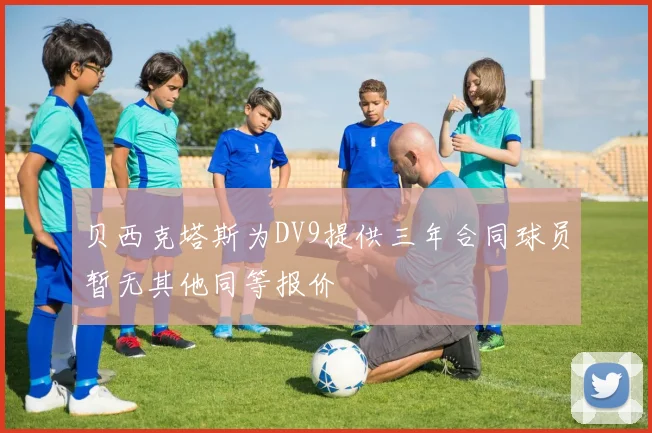 贝西克塔斯为DV9提供三年合同球员暂无其他同等报价