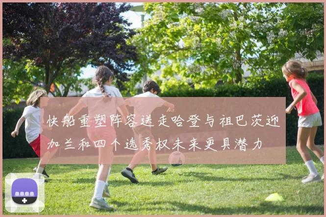快船重塑阵容送走哈登与祖巴茨迎加兰和四个选秀权未来更具潜力