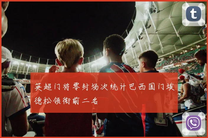 英超门将零封场次统计巴西国门埃德松领衔前二名
