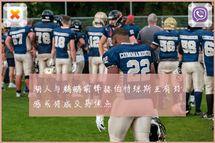 湖人与鹈鹕前锋赫伯特琼斯互有好感或将成交易焦点