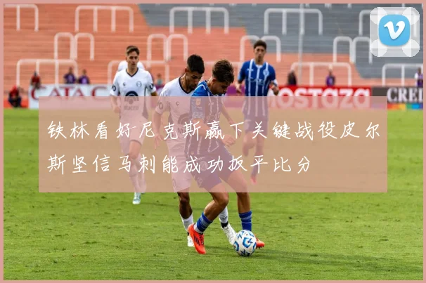 铁林看好尼克斯赢下关键战役皮尔斯坚信马刺能成功扳平比分