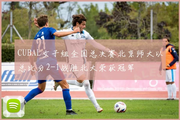 CUBAL女子组全国总决赛北京师大以总比分2-1战胜北大荣获冠军