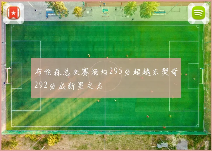 布伦森总决赛场均295分超越东契奇292分成新星之光