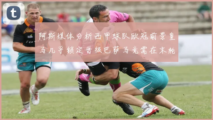 阿斯媒体分析西甲球队欧冠前景皇马几乎锁定晋级巴萨马竞需在末轮全胜
