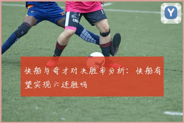 快船与奇才对决胜率分析：快船有望实现六连胜吗