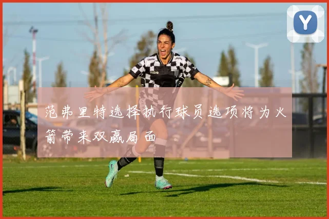范弗里特选择执行球员选项将为火箭带来双赢局面