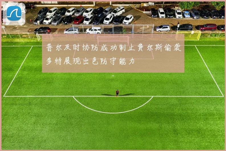 普尔及时协防成功制止费尔斯偷袭多特展现出色防守能力