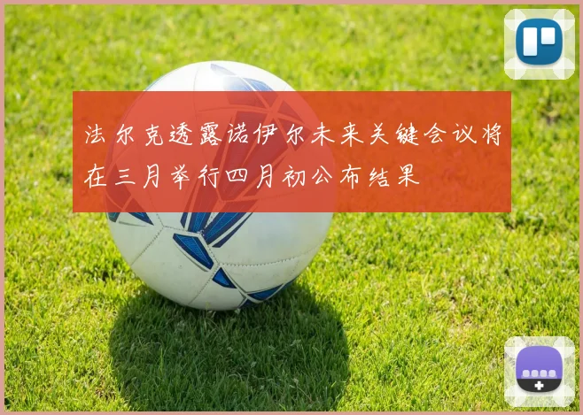 法尔克透露诺伊尔未来关键会议将在三月举行四月初公布结果