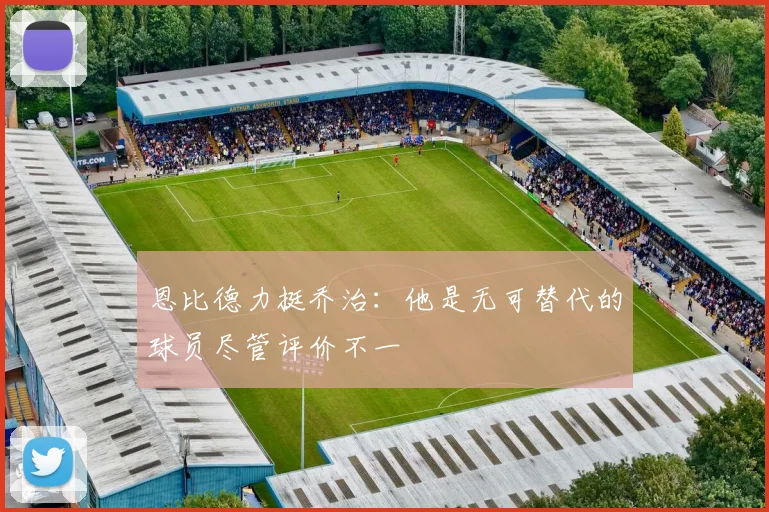 恩比德力挺乔治：他是无可替代的球员尽管评价不一